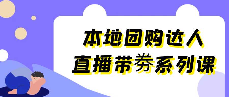 本地团购达人直播带劵系列课 - 来及网络