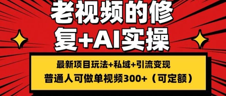修复老视频的玩法，搬砖+引流的变现(可持久)，单条收益300+【揭秘】 - 来及网络