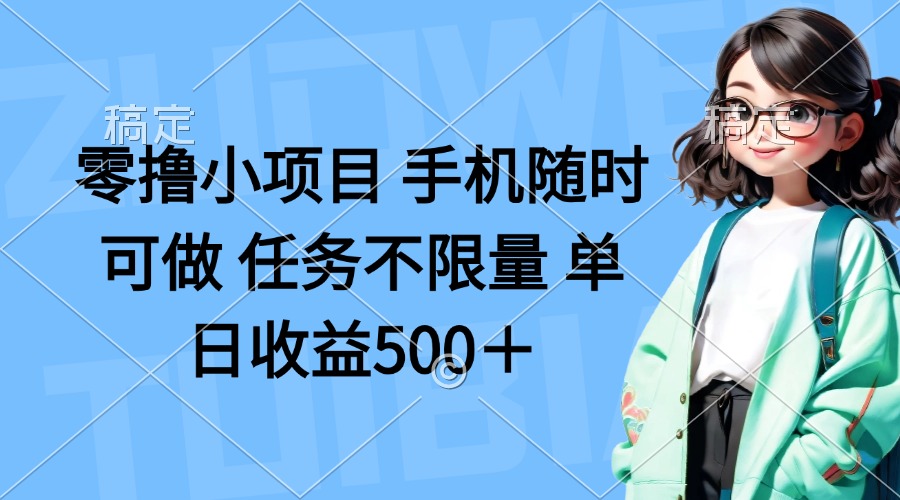 零撸小项目 手机随时可做 任务不限量 单日收益500＋ - 来及网络