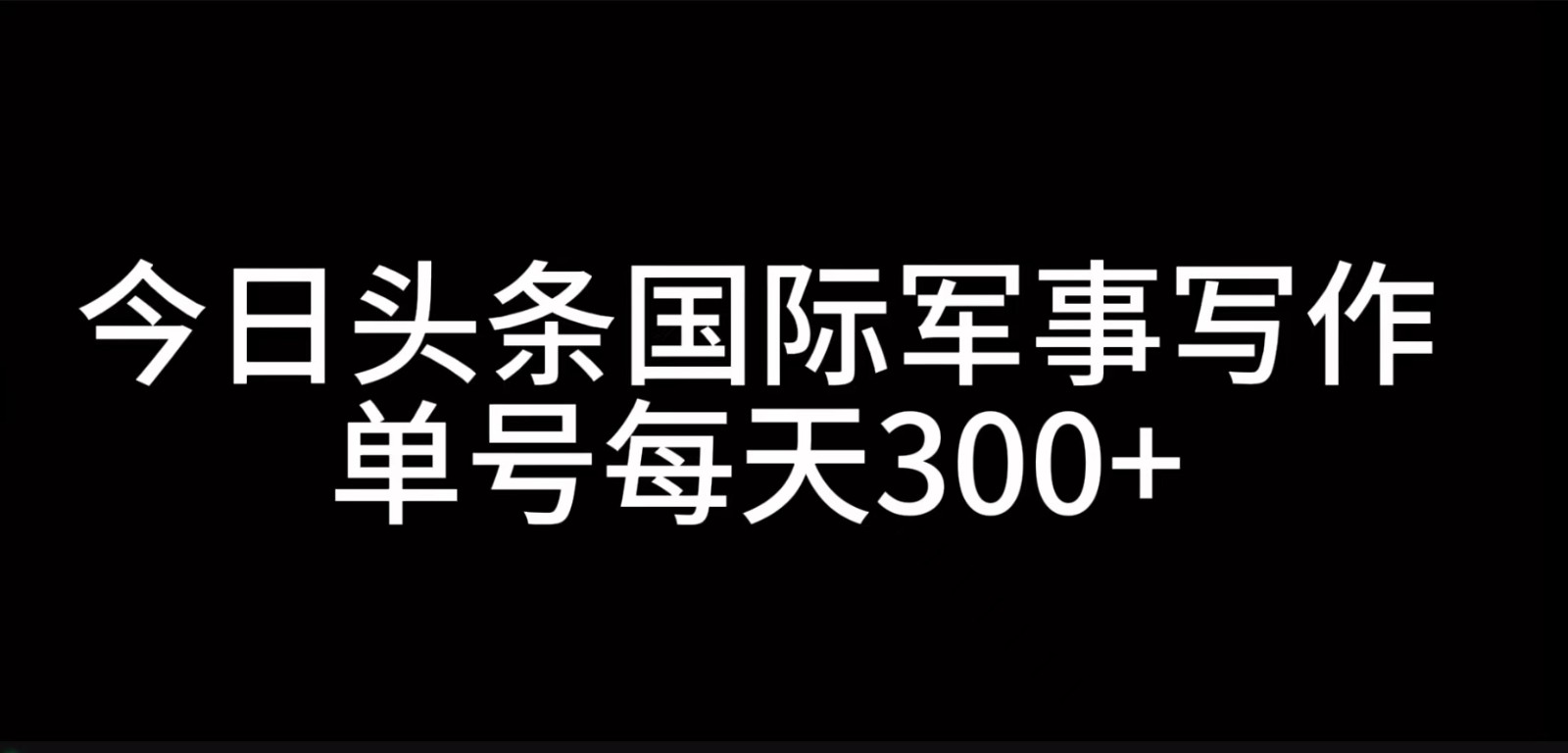 今日头条国际军事写作，利用AI创作，单号日入300+ - 来及网络