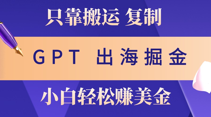 出海掘金搬运，赚老外美金，月入3w+，仅需GPT粘贴复制，小白也能玩转 - 来及网络