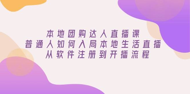 （13981期）本地团购达人直播课：普通人如何入局本地生活直播, 从软件注册到开播流程 - 来及网络