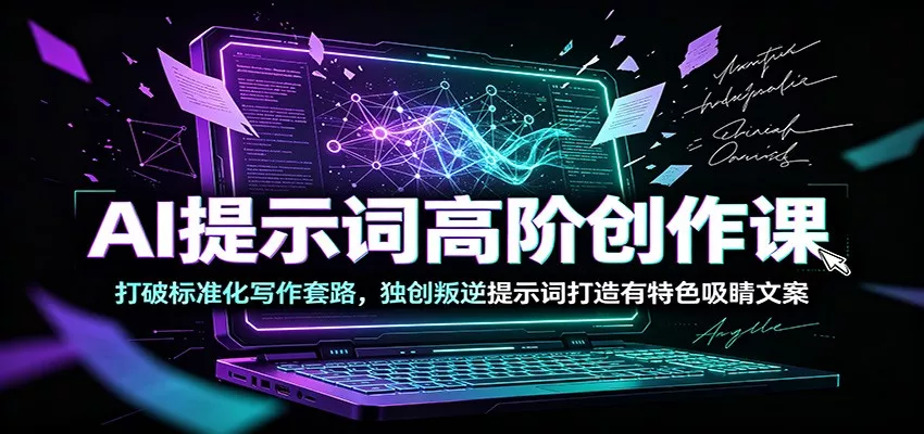 AI提示词高阶创作课：打破标准化写作套路，独创叛逆提示词打造有特色吸睛文案 - 来及网络