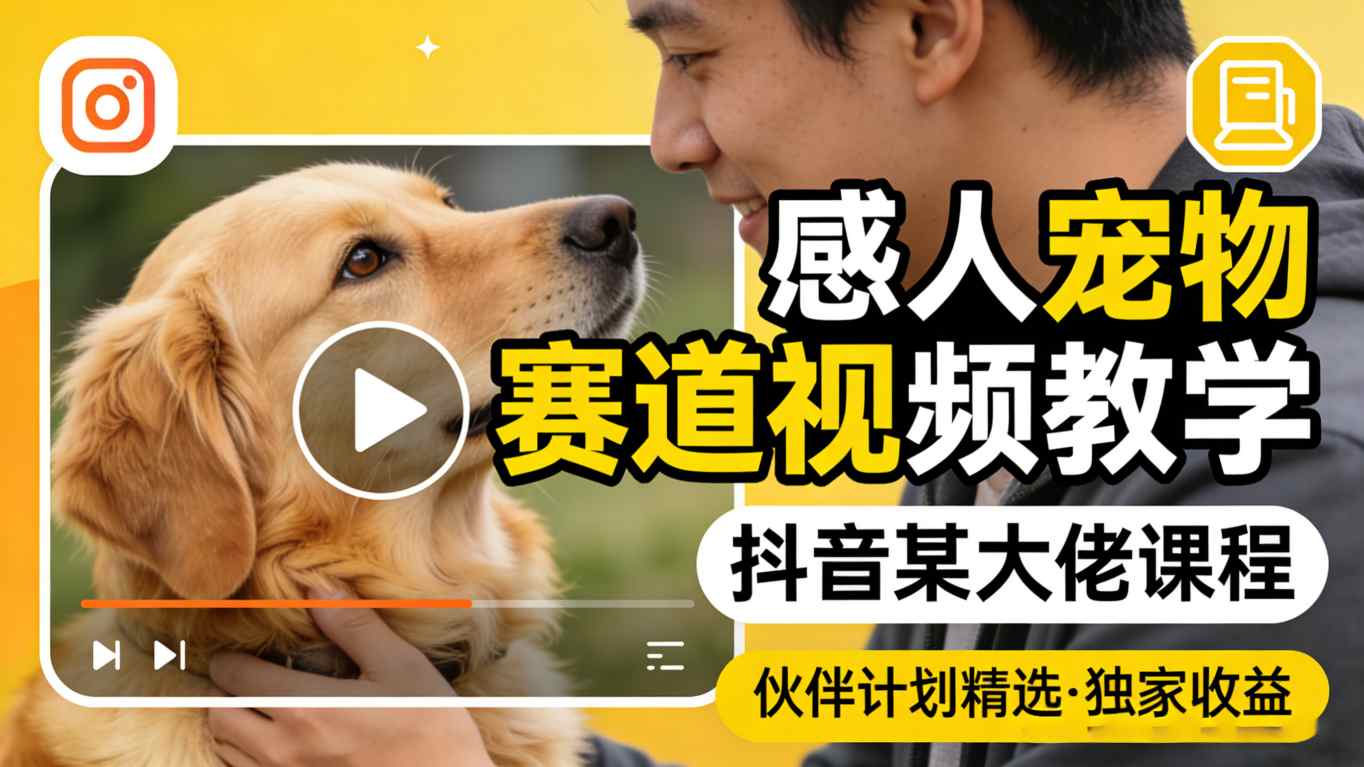 感人宠物赛道视频教学，抖音某大佬课程，可做伙伴计划精选独家收益 - 来及网络
