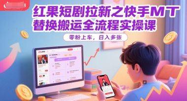 红果短剧拉新之快手MT替换搬运全流程实操课，零粉上车，日入多张 - 来及网络