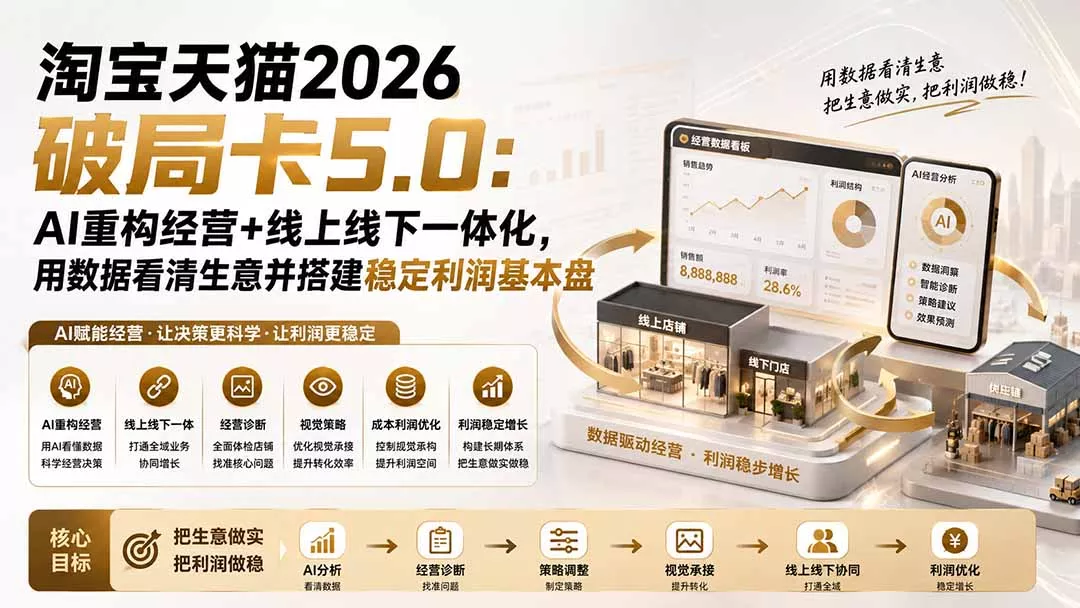 淘宝天猫2026破局卡5.0：AI重构经营+线上线下一体化，用数据看清生意并搭建稳定利润基本盘 - 来及网络