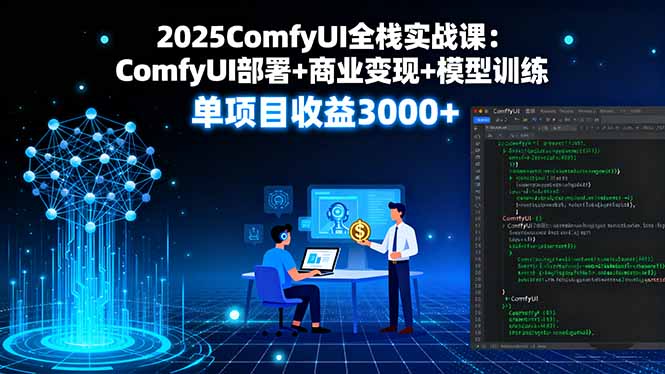 2025ComfyUI全栈实战课：ComfyUI部署+商业变现+模型训练，单项目收益3000+ - 来及网络