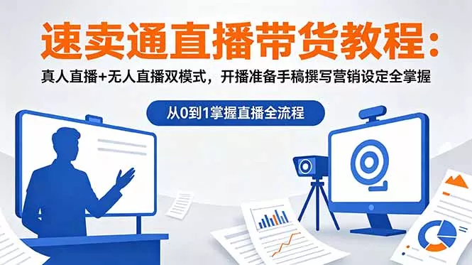 速卖通直播带货教程：真人直播+无人直播双模式，开播准备手稿撰写营销设定全掌握 - 来及网络