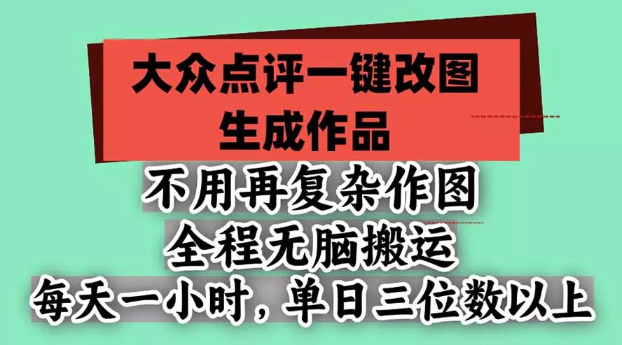 不用再复杂作图，大众点评一键改图生成作品，全程无脑搬运 每天一小时，单日三位数以上 - 来及网络