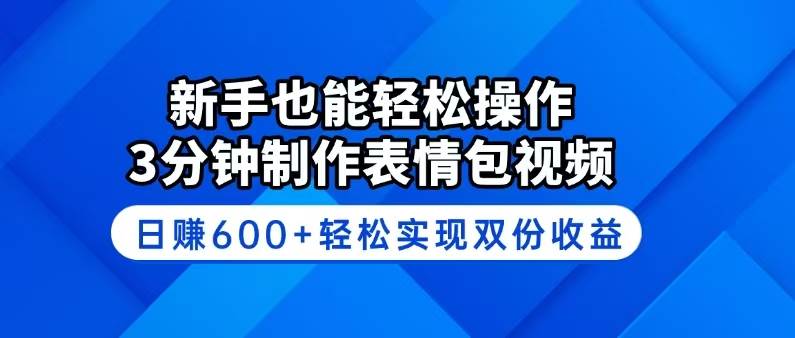 （14395期）新手也能轻松操作！3分钟制作表情包视频，日赚600+轻松实现双份收益 - 来及网络