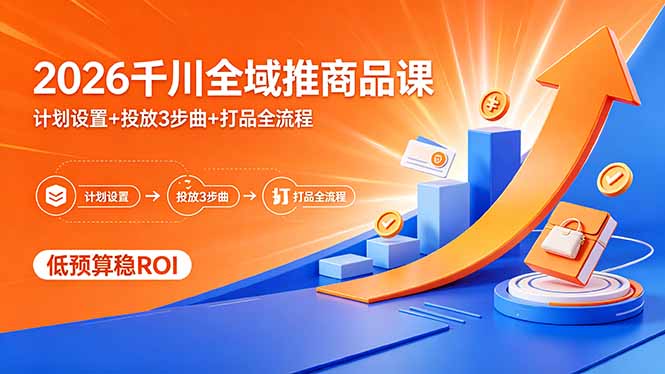 2026千川全域推商品课，计划设置+投放3步曲+打品全流程，低预算稳ROI - 来及网络