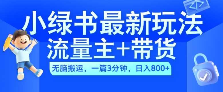 2024小绿书流量主+带货最新玩法，AI无脑搬运，一篇图文3分钟，日入几张 - 来及网络