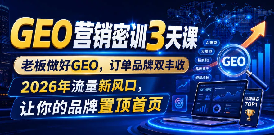 GEO营销密训3天课，老板做好GEO，订单品牌双丰收，2026年流量新风口，让你的品牌置顶首页 - 来及网络