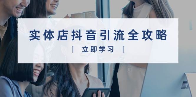 实体店抖音引流全攻略，从视频制作到直播变现，打造火爆生意 - 来及网络