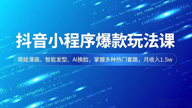 抖音小程序爆款玩法课，萌娃漫画、智能发型、AI换脸，掌握多种热门套路，月收入1.5w - 来及网络