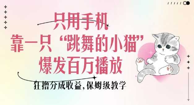 只用手机靠一只“跳舞的小猫”爆发百万播放，狂撸分成收益，保姆级教学 - 来及网络