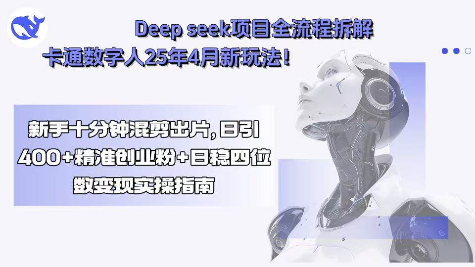 （15704期）Deep seek项目全流程拆解+卡通数字人25年4月新玩法！新手十分钟混剪出… - 来及网络