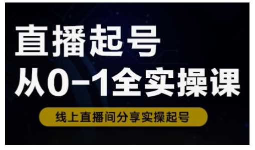 直播起号从0-1全实操课，新人0基础快速入门，0-1阶段流程化学习 - 来及网络