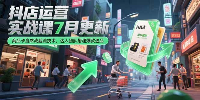 （15329期）抖店运营实战课7月更新，商品卡自然流截流技术，达人团队搭建爆款选品 - 来及网络