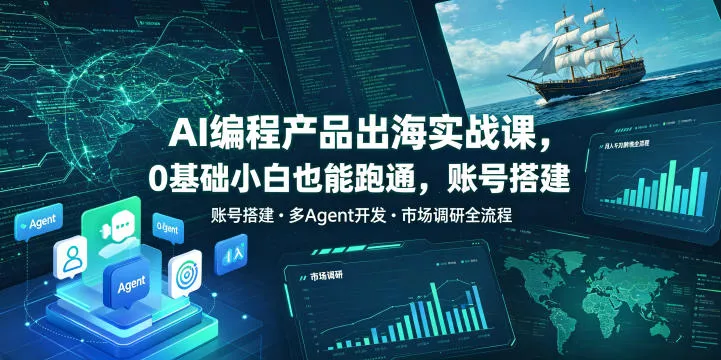 AI编程产品出海实战课，0基础小白也能跑通，账号搭建・多Agent开发・市场调研全流程，月入千刀跨境变现教程(更新0822) - 来及网络
