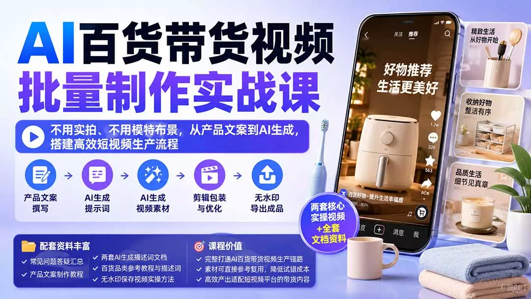 AI百货带货视频批量制作实战课：不用实拍、不用模特布景，从产品文案到AI生成，搭建高效短视频生产流程 - 来及网络