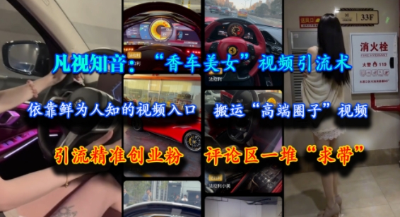 凡视知音：“香车美女”视频引流术，依靠鲜为人知的视频入口，搬运“高端圈子”视频，引流精准创业粉，评论区一堆“求带” - 来及网络