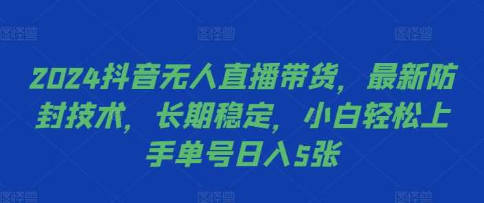 2024抖音无人直播带货，最新防封技术，长期稳定，小白轻松上手单号日入5张【揭秘】 - 来及网络