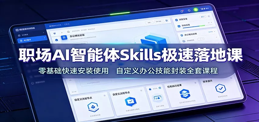 职场AI智能体Skills极速落地课：零基础快速安装使用，自定义办公技能封装全套课程 - 来及网络