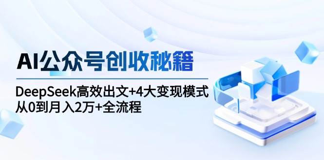 AI公众号创收秘籍：DeepSeek高效出文+4大变现模式，从0到月入2万+全流程 - 来及网络