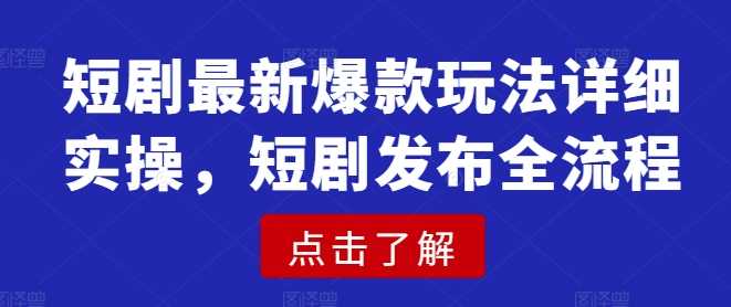短剧最新爆款玩法详细实操，短剧发布全流程 - 来及网络