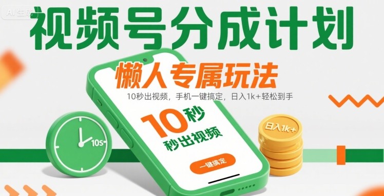 视频号分成计划懒人专属玩法：10 秒出视频，手机一键搞定，日入1k+ 轻松到手【揭秘】 - 来及网络