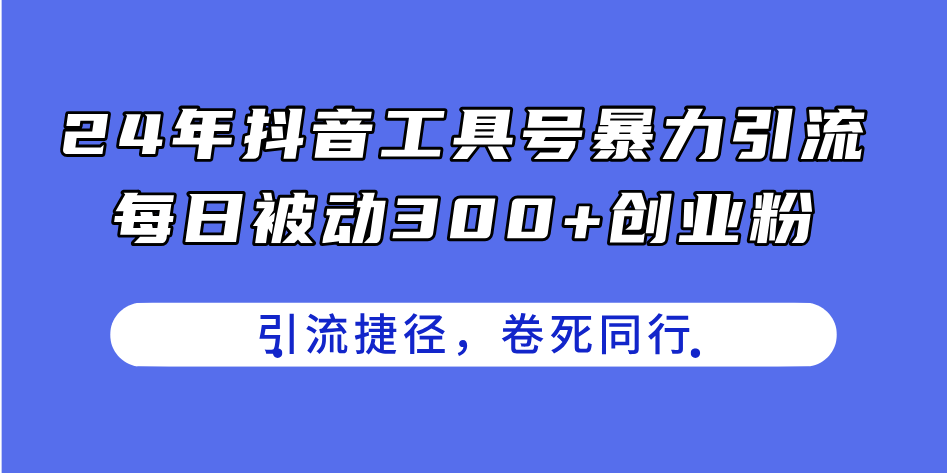 （11354期）24年抖音工具号暴力引流，每日被动300+创业粉，创业粉捷径，卷死同行 - 来及网络