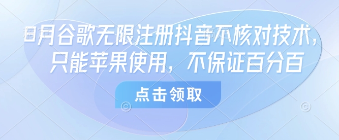 8月谷歌无限注册抖音不核对技术，只能苹果使用，不保证百分百 - 来及网络