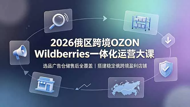 2026俄区跨境OZON Wildberries一体化运营大课，选品广告仓储售后全覆盖，搭建稳定俄跨境盈利店铺 - 来及网络