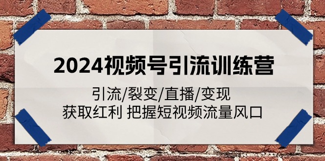 2024视频号引流训练营：引流/裂变/直播/变现 获取红利 把握短视频流量风口 - 来及网络