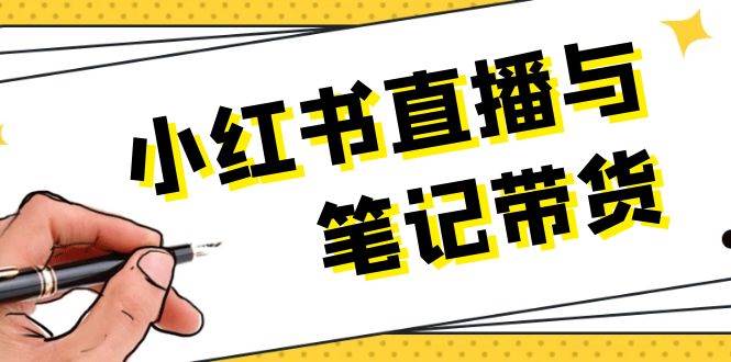（13688期）小红书直播与笔记带货：选品、上架、笔记写作、视频剪辑及直播话术等 - 来及网络