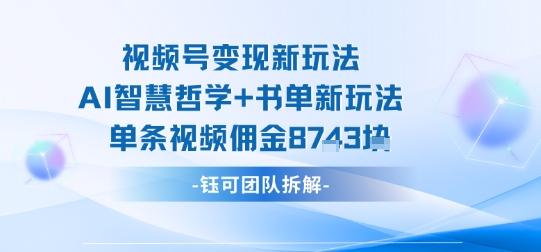 视频号变现新玩法，AI智慧哲学+书单新玩法，单条视频佣金1k+ - 来及网络