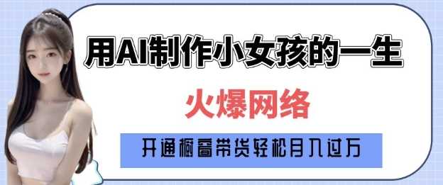 爆火AI小女孩从1岁到80岁制作教程拆解，纯原创制作，日入多张 - 来及网络