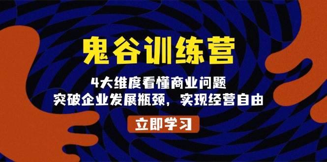 （13716期）鬼 谷 训 练 营，4大维度看懂商业问题，突破企业发展瓶颈，实现经营自由 - 来及网络