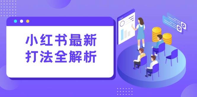（15017期）小红书最新打法线下课：笔记生产+评论运营，打造标准化流量增长引擎 - 来及网络