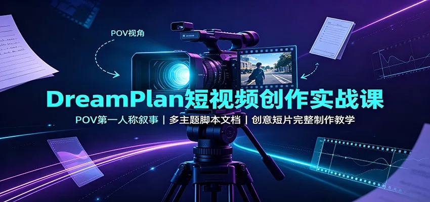 DreamPlan短视频创作实战课：POV第一人称叙事，多主题脚本文档，创意短片完整制作教学 - 来及网络