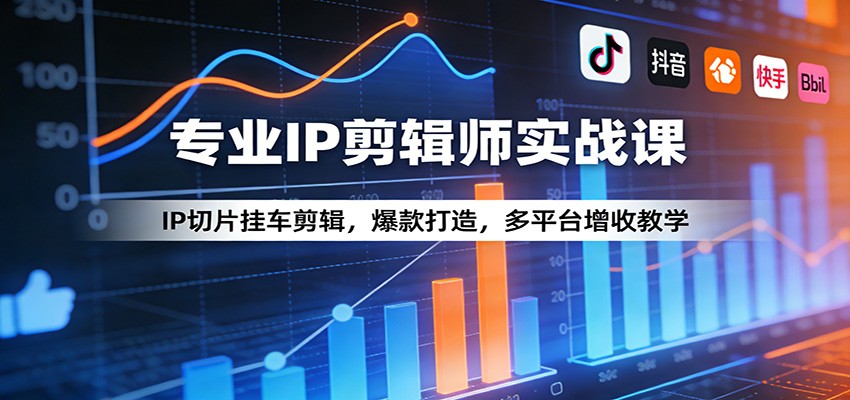 专业IP剪辑师实战课：IP切片挂车剪辑，爆款打造，多平台增收教学 - 来及网络