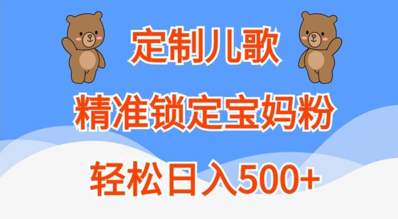 定制儿歌，精准锁定宝妈粉，轻松日入500+【揭秘】 - 来及网络