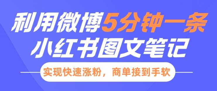 小红书利用微博5分钟一条图文笔记，实现快速涨粉，商单接到手软 - 来及网络