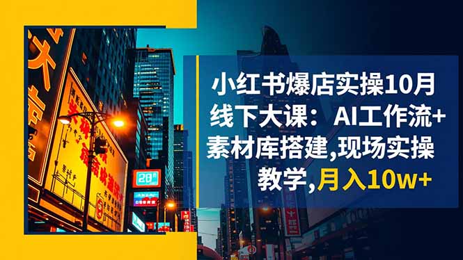小红书爆店实操10月线下大课：AI工作流+素材库搭建,现场实操教学,月入10w+ - 来及网络