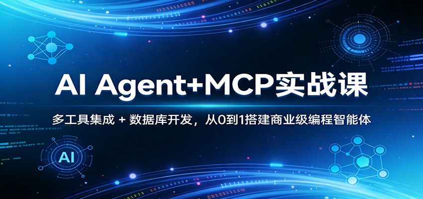 AI Agent+MCP实战课：多工具集成 + 数据库开发，从0到1搭建商业级编程智能体 - 来及网络