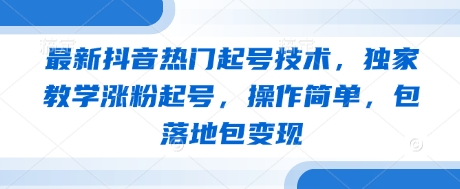 最新抖音热门起号技术，独家教学涨粉起号，操作简单，包落地包变现 - 来及网络