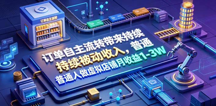 订单自主流转带来持续被动收入，普通人做虚拟店铺月收益1-3W【揭秘】 - 来及网络
