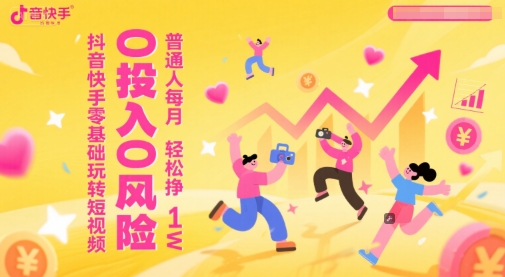 抖音快手零基础玩转短视频，0投入0风险，普通人每月轻松挣1W - 来及网络