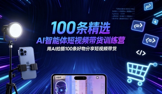 100条精选AI智能体短视频带货训练营，用AI拍摄100条好物分享短视频带货 - 来及网络